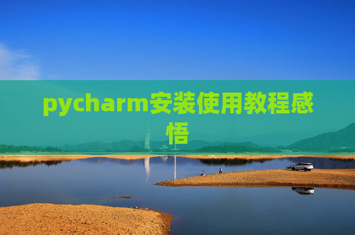 pycharm安装使用教程感悟 pycharm安装使用教程感悟